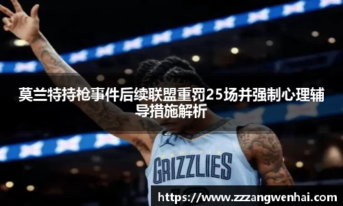 莫兰特持枪事件后续联盟重罚25场并强制心理辅导措施解析