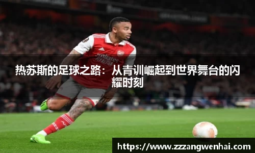 热苏斯的足球之路：从青训崛起到世界舞台的闪耀时刻
