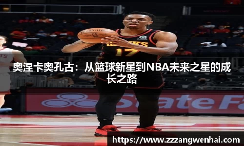 奥涅卡奥孔古：从篮球新星到NBA未来之星的成长之路