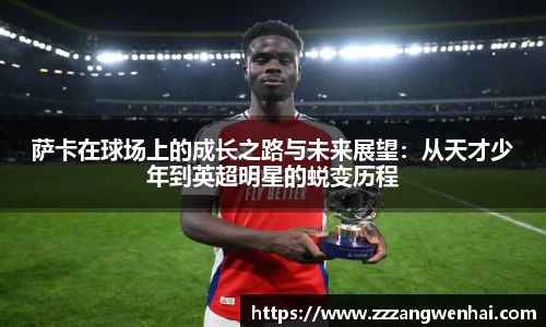 萨卡在球场上的成长之路与未来展望：从天才少年到英超明星的蜕变历程