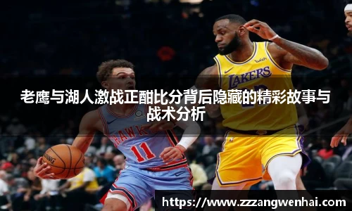 老鹰与湖人激战正酣比分背后隐藏的精彩故事与战术分析